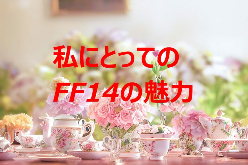 私にとってのFF14の魅力